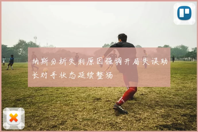 纳斯分析失利原因强调开局失误助长对手状态延续整场