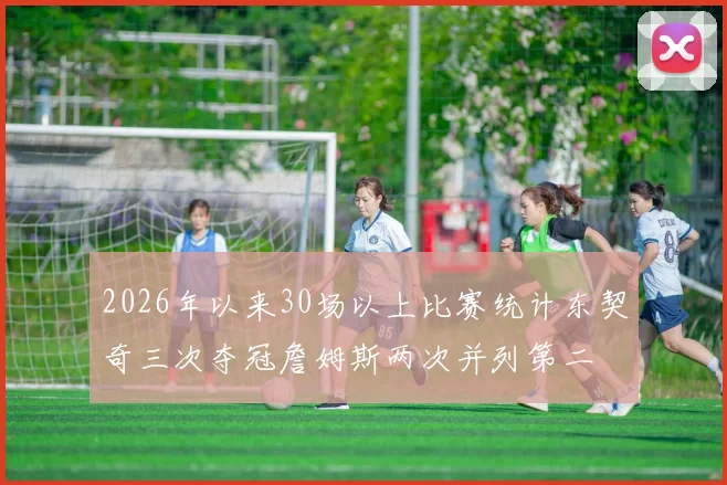 2026年以来30场以上比赛统计东契奇三次夺冠詹姆斯两次并列第二